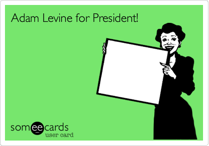 Adam Levine for President!