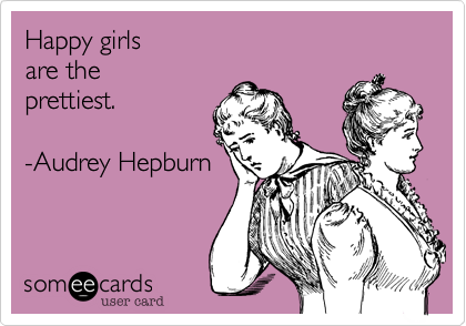 Happy girls are theprettiest.-Audrey Hepburn