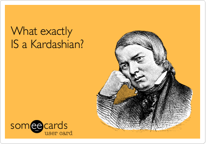 
What exactly 
IS a Kardashian?