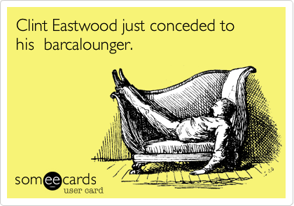 Clint Eastwood just conceded to his  barcalounger.
