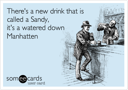 There's a new drink that iscalled a Sandy,it's a watered downManhatten 