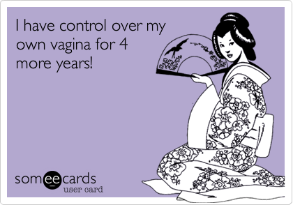 I have control over myown vagina for 4 more years!