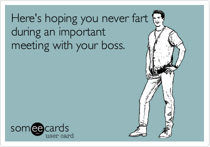 Here's hoping you never fart
during an important
meeting with your boss. 