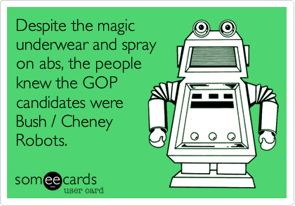 Despite the magic
underwear and spray
on abs, the people
knew the GOP
candidates were
Bush / Cheney
Robots.  