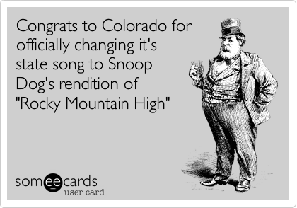 Congrats to Colorado forofficially changing it's state song to SnoopDog's rendition of  "Rocky Mountain High"