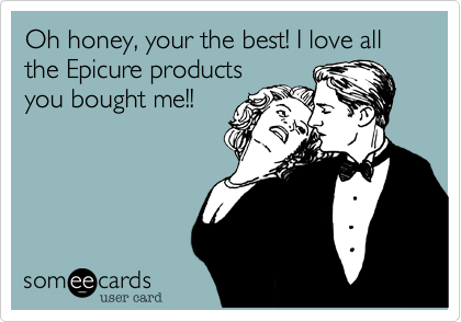 Oh honey, your the best! I love all the Epicure products
you bought me!!