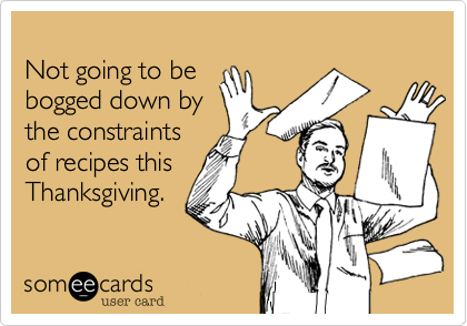 
Not going to be
bogged down by
the constraints
of recipes this
Thanksgiving. 