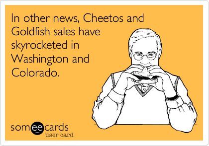 In other news, Cheetos and Goldfish sales have
skyrocketed in
Washington and
Colorado.