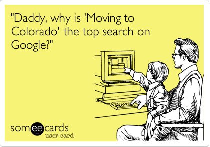 "Daddy, why is 'Moving to Colorado' the top search onGoogle?"
