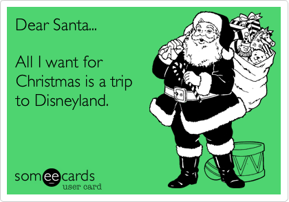 Dear Santa...

All I want for
Christmas is a trip
to Disneyland.