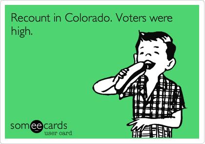 Recount in Colorado. Voters were high.
