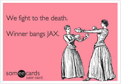 
We fight to the death. 

Winner bangs JAX.