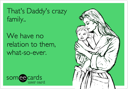 That's Daddy's crazyfamily.. We have norelation to them,what-so-ever.