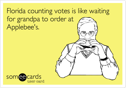 Florida counting votes is like waiting for grandpa to order at
Applebee's.  
