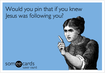Would you pin that if you knew Jesus was following you?