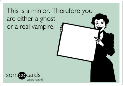 This is a mirror. Therefore youare either a ghostor a real vampire.