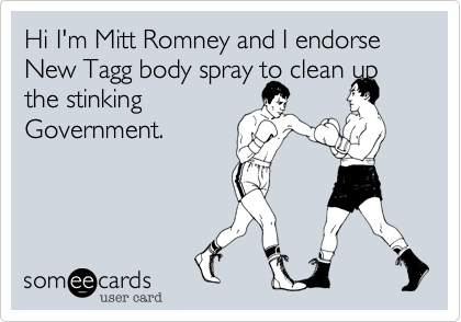 Hi I'm Mitt Romney and I endorse New Tagg body spray to clean up the stinkingGovernment.