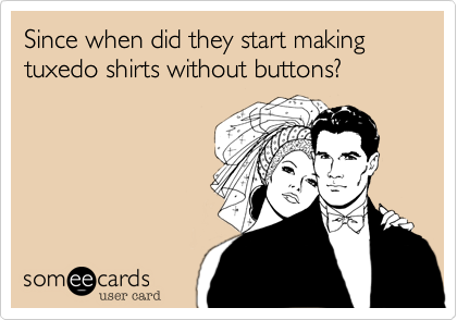 Since when did they start making tuxedo shirts without buttons?