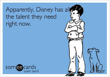Apparently, Disney has all
the talent they need
right now.