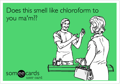 Does this smell like chloroform to you ma'm??
