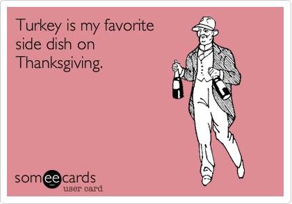 Turkey is my favorite
side dish on
Thanksgiving.