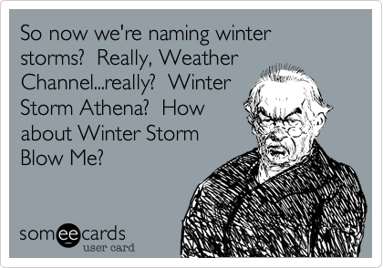 So now we're naming winter storms?  Really, Weather
Channel...really?  Winter
Storm Athena?  How
about Winter Storm
Blow Me?