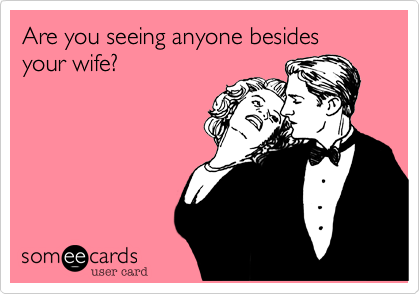 Are you seeing anyone besides your wife?