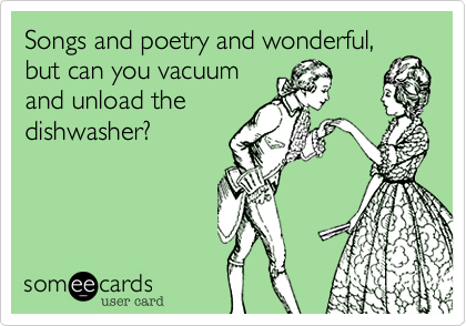 Songs and poetry and wonderful, but can you vacuum
and unload the
dishwasher?