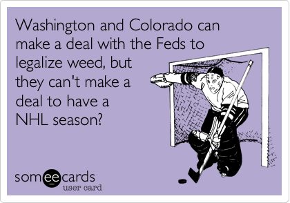 Washington and Colorado can make a deal with the Feds tolegalize weed, butthey can't make a deal to have a NHL season?