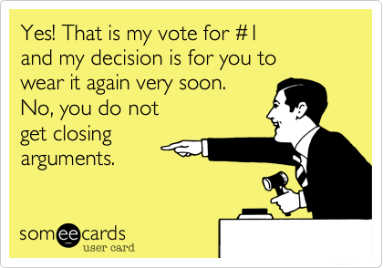 Yes! That is my vote for #1
and my decision is for you to
wear it again very soon.  
No, you do not
get closing
arguments.