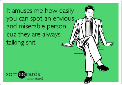 It amuses me how easily
you can spot an envious
and miserable person
cuz they are always
talking shit.