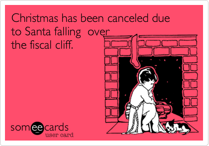 Christmas has been canceled due to Santa falling  over
the fiscal cliff.
