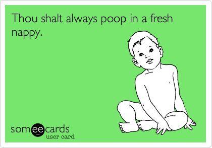Thou shalt always poop in a fresh nappy.



