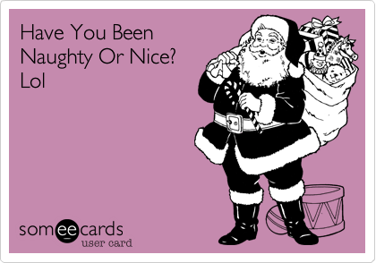 Have You Been
Naughty Or Nice?
Lol