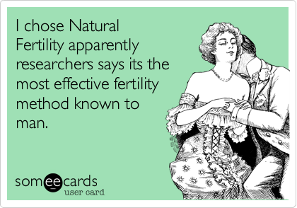 I chose Natural
Fertility apparently
researchers says its the
most effective fertility 
method known to
man. 