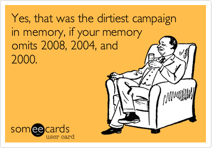 Yes, that was the dirtiest campaign in memory, if your memory
omits 2008, 2004, and
2000.