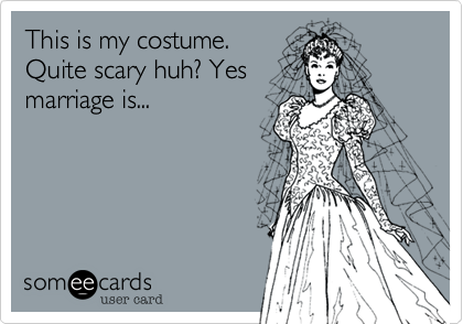 This is my costume.
Quite scary huh? Yes
marriage is... 