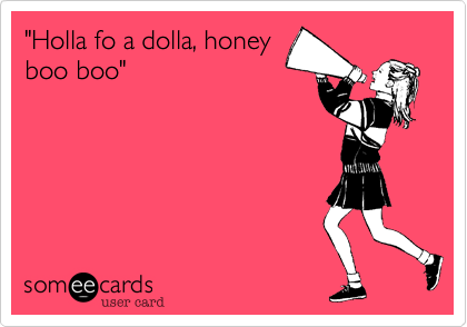 "Holla fo a dolla, honey
boo boo"