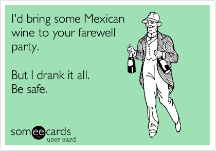 I'd bring some Mexican
wine to your farewell
party.

But I drank it all.
Be safe.