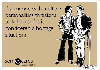 if someone with multiple
personalities threatens
to kill himself is it
considered a hostage
situation?