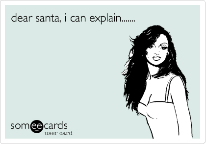 dear santa, i can explain.......