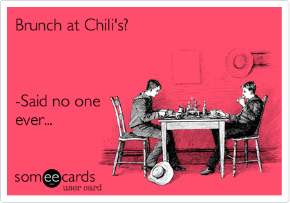 Brunch at Chili's? 



-Said no one
ever... 