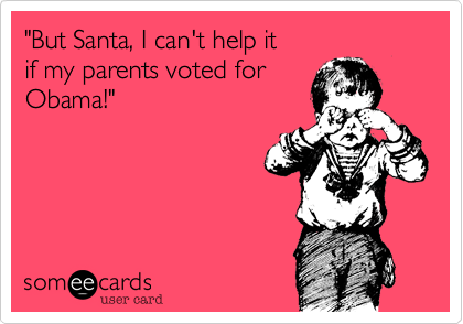 "But Santa, I can't help it 
if my parents voted for
Obama!"