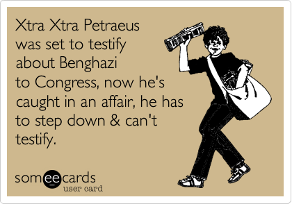 Xtra Xtra Petraeus
was set to testify 
about Benghazi
to Congress, now he's
caught in an affair, he has
to step down & can't 
testify.