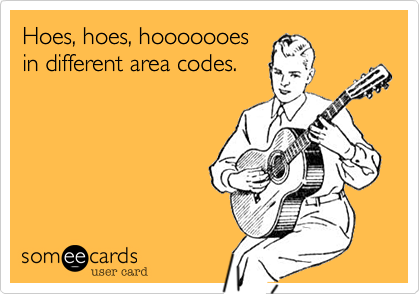 Hoes, hoes, hooooooes
in different area codes.