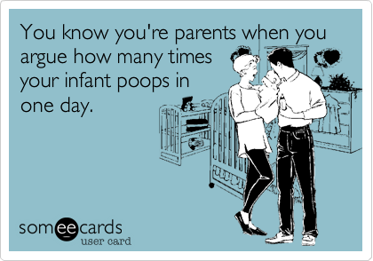 You know you're parents when you argue how many times
your infant poops in
one day.