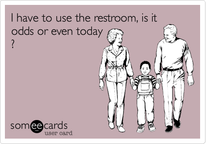 I have to use the restroom, is it
odds or even today
?