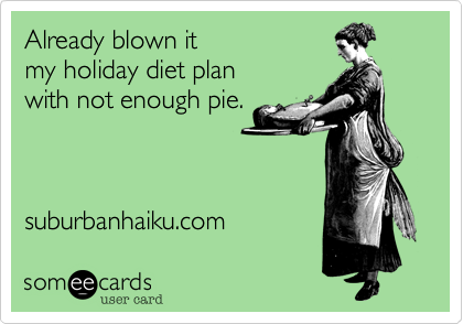 Already blown it
my holiday diet plan
with not enough pie.



suburbanhaiku.com