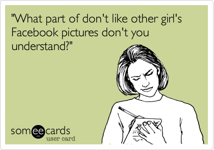 "What part of don't like other girl's Facebook pictures don't you understand?" 