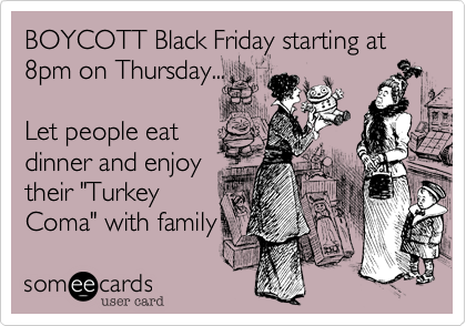BOYCOTT Black Friday starting at 8pm on Thursday...Let people eatdinner and enjoytheir "TurkeyComa" with family 